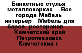 Банкетные стулья, металлокаркас. - Все города Мебель, интерьер » Мебель для баров, ресторанов   . Камчатский край,Петропавловск-Камчатский г.